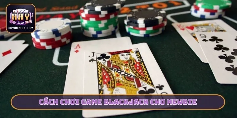 Thủ Thuật Blackjack HAYWIN - 5 Phút Nắm Vững Quy Luật 3 Cách chơi game Blackjack cho newbie