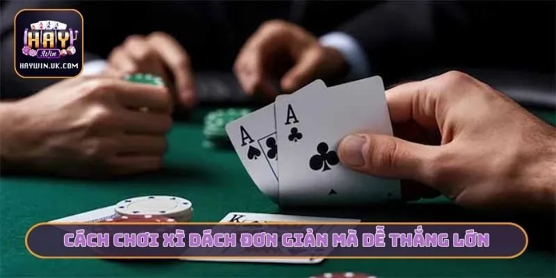 3 Cách Chơi Xì Dách Cùng HAYWIN - Bí Kíp Từ Cao Thủ 3 Cách chơi xì dách đơn giản mà dễ thắng lớn