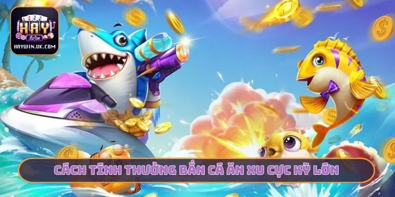 Top 3 Bí Kíp Bắn Cá Ăn Xu - Nhận Thưởng Lớn Cùng HAYWIN 2 Cách tính thưởng bắn cá ăn xu cực kỳ lớn