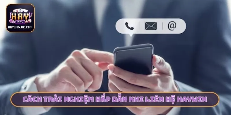 Hướng Dẫn Liên Hệ HAYWIN - 4 Bước Giải Quyết Khiếu Nại Gấp 3 Cách trải nghiệm hấp dẫn khi liên hệ HAYWIN