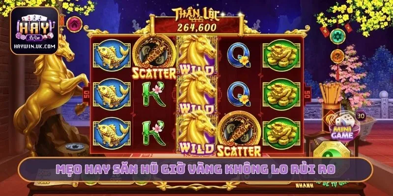 Mẹo Săn Hũ Giờ Vàng HAYWIN - 10 Phút Thắng Ngay Tiền Triệu 4 Mẹo hay săn hũ giờ vàng không lo rủi ro